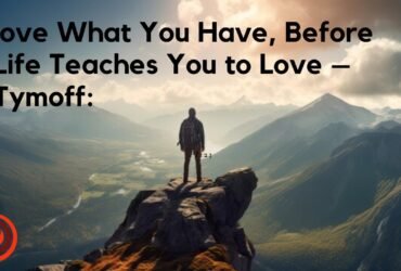 Love What You Have, Before Life Teaches You to Lov – Tymoff A Comprehensive Guide